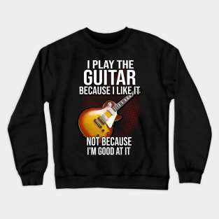 I Play The Guitar Because I Like It Not Because I'm Good At It Crewneck Sweatshirt